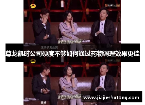 尊龙凯时公司硬度不够如何通过药物调理效果更佳